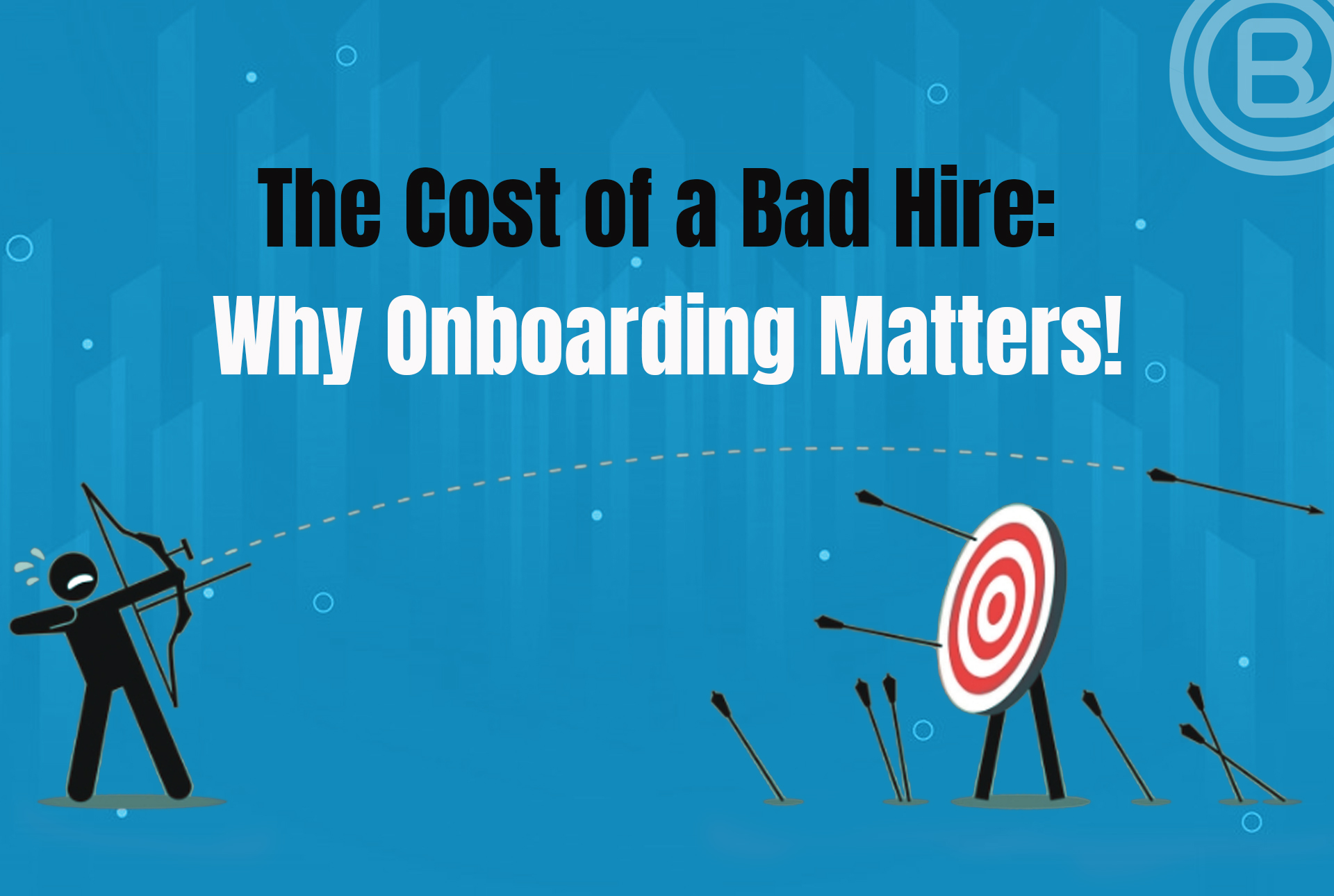 The Cost of a Bad Hire: Why Onboarding Matters!