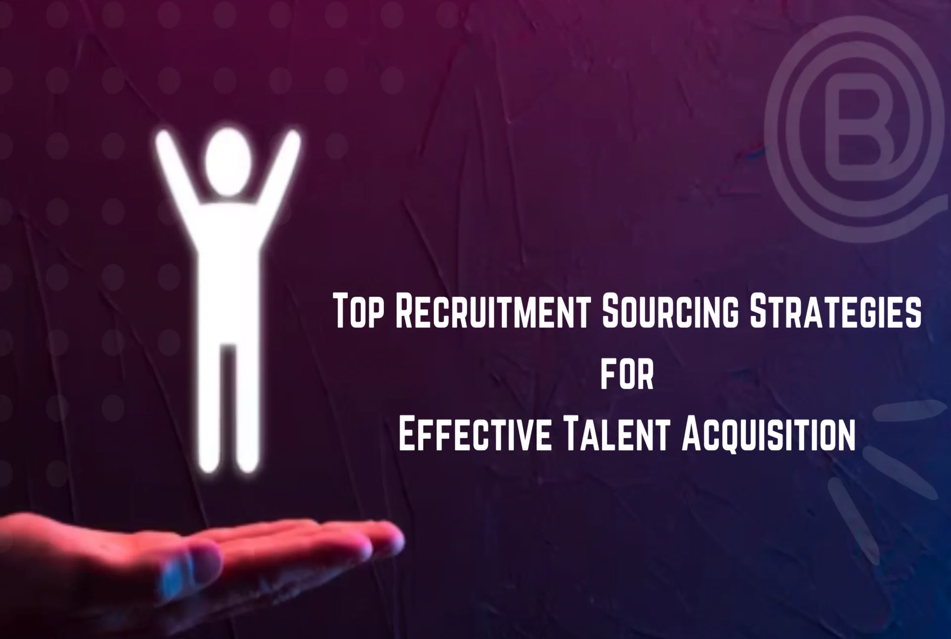 Top Recruitment Sourcing Strategies for Effective Talent Acquisition
